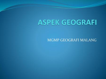 ASPEK GEOGRAFI MGMP GEOGRAFI MALANG.
