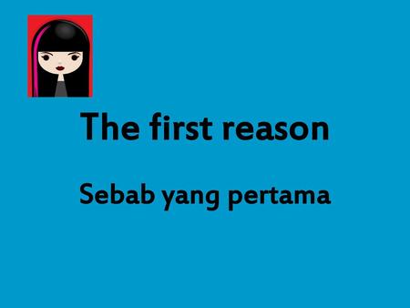 The first reason Sebab yang pertama.