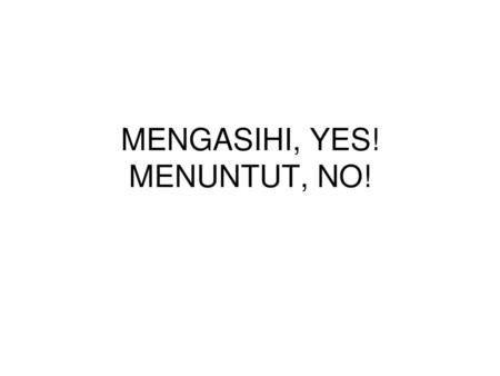 MENGASIHI, YES! MENUNTUT, NO!