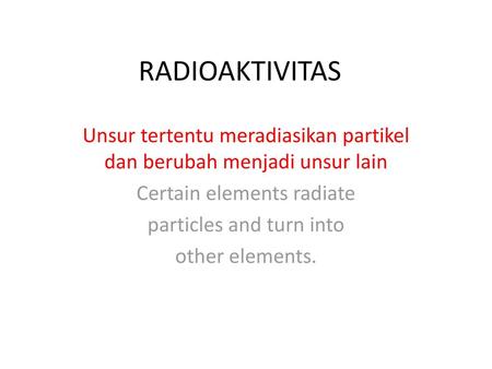 RADIOAKTIVITAS Unsur tertentu meradiasikan partikel dan berubah menjadi unsur lain Certain elements radiate particles and turn into other elements.