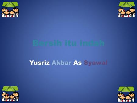 Bersih itu indah Yusriz Akbar As Syawal.