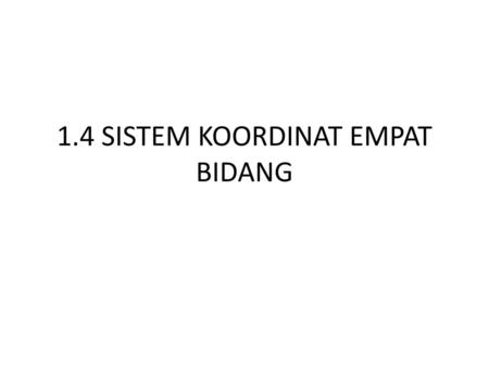 1.4 SISTEM KOORDINAT EMPAT BIDANG