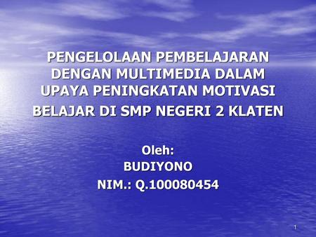 PENGELOLAAN PEMBELAJARAN DENGAN MULTIMEDIA DALAM UPAYA PENINGKATAN MOTIVASI BELAJAR DI SMP NEGERI 2 KLATEN Oleh: BUDIYONO NIM.: Q.100080454.