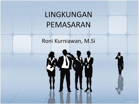 LINGKUNGAN PEMASARAN Roni Kurniawan, M.Si.