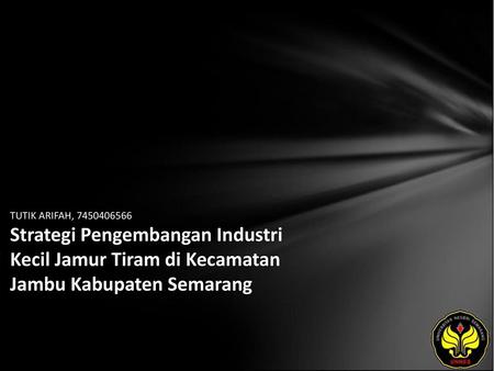 TUTIK ARIFAH, 7450406566 Strategi Pengembangan Industri Kecil Jamur Tiram di Kecamatan Jambu Kabupaten Semarang.
