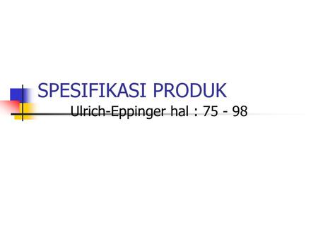 Ulrich-Eppinger hal : 75 - 98 SPESIFIKASI PRODUK Ulrich-Eppinger hal : 75 - 98.