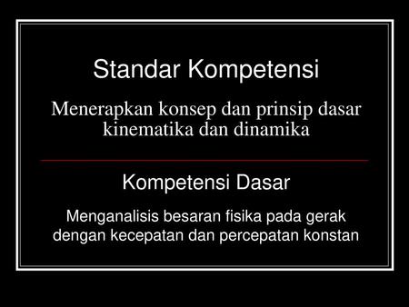 Standar Kompetensi Menerapkan konsep dan prinsip dasar kinematika dan dinamika Kompetensi Dasar Menganalisis besaran fisika pada gerak dengan kecepatan.