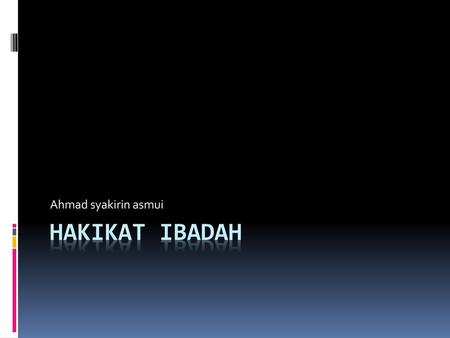 Ahmad syakirin asmui Hakikat ibadah.