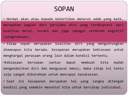 SOPAN Hormat akan atau kepada ketertiban menurut adab yang baik, merupakan bagian dari perilaku diri yang terekspresi dari kualitas moral, nurani dan juga.