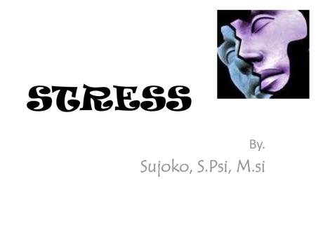 STRESS By. Sujoko, S.Psi, M.si.