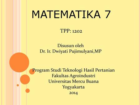 MATEMATIKA 7 TPP: 1202 Disusun oleh Dr. Ir. Dwiyati Pujimulyani,MP