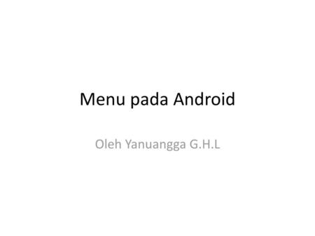 Menu pada Android Oleh Yanuangga G.H.L.