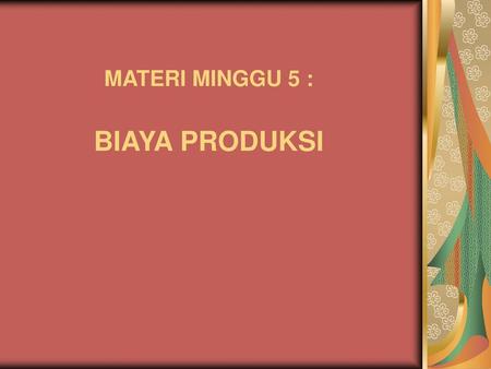 MATERI MINGGU 5 : BIAYA PRODUKSI.