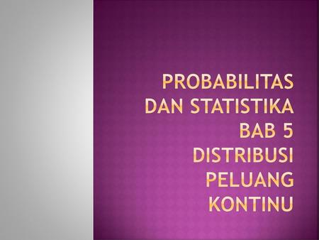 Probabilitas dan Statistika BAB 5 Distribusi Peluang Kontinu