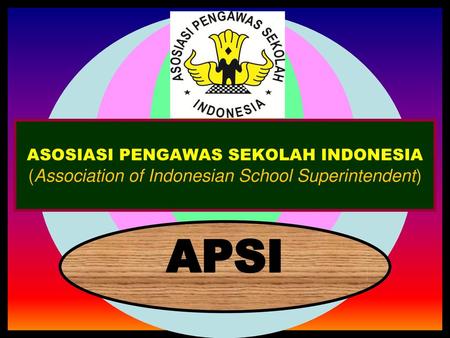 ASOSIASI PENGAWAS SEKOLAH INDONESIA (Association of Indonesian School Superintendent) APSI.