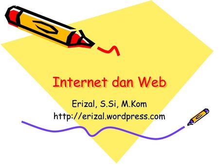 Erizal, S.Si, M.Kom http://erizal.wordpress.com Internet dan Web Erizal, S.Si, M.Kom http://erizal.wordpress.com.