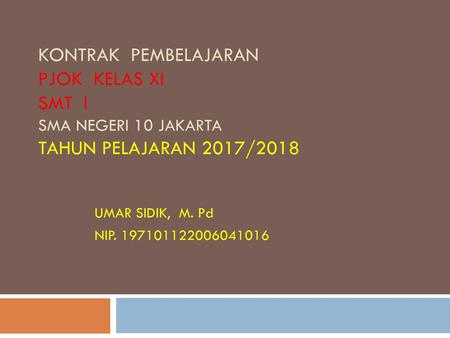 KONTRAK PEMBELAJARAN PJOK KELAS XI SMT I SMA NEGERI 10 JAKARTA TAHUN PELAJARAN 2017/2018 UMAR SIDIK, M. Pd NIP. 197101122006041016.