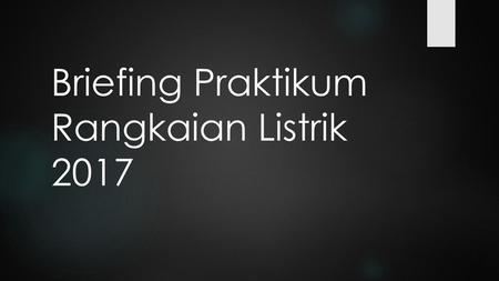 Briefing Praktikum Rangkaian Listrik 2017
