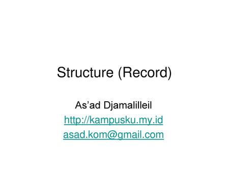 As’ad Djamalilleil http://kampusku.my.id asad.kom@gmail.com Structure (Record) As’ad Djamalilleil http://kampusku.my.id asad.kom@gmail.com.