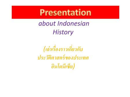 Presentation about Indonesian History (เล่าเรื่องราวเกี่ยวกับประวัติศาสตร์ของประเทศอินโดนีเซีย)