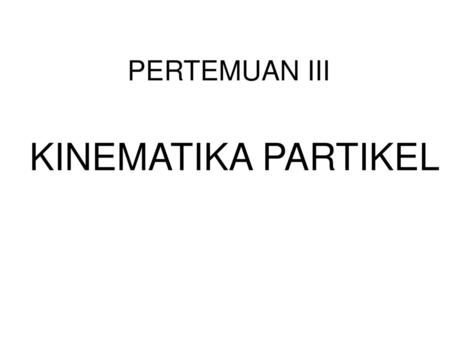 PERTEMUAN III KINEMATIKA PARTIKEL.