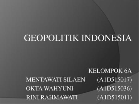 GEOPOLITIK INDONESIA KELOMPOK 6A MENTAWATI SILAEN (A1D515017)