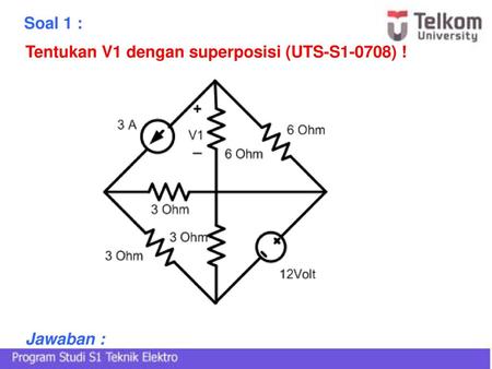 Soal 1 : Tentukan V1 dengan superposisi (UTS-S1-0708) ! Jawaban :