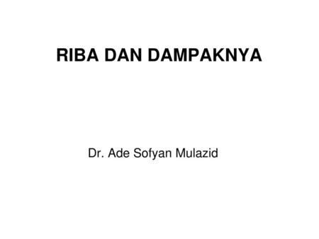 RIBA DAN DAMPAKNYA Dr. Ade Sofyan Mulazid.