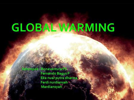 GLOBAL WARMING Kelompok : Bonaventura PS Fernando Bagus P