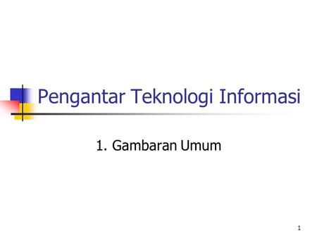 1 Pengantar Teknologi Informasi 1. Gambaran Umum.