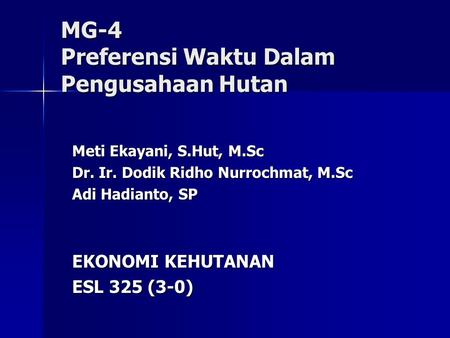 MG-4 Preferensi Waktu Dalam Pengusahaan Hutan Meti Ekayani, S.Hut, M.Sc Dr. Ir. Dodik Ridho Nurrochmat, M.Sc Adi Hadianto, SP EKONOMI KEHUTANAN ESL 325.