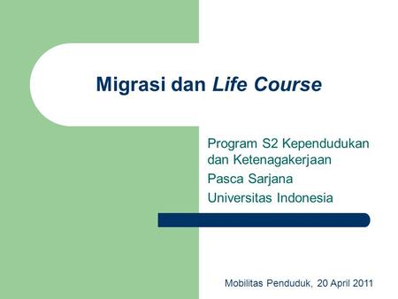 Migrasi dan Life Course Program S2 Kependudukan dan Ketenagakerjaan Pasca Sarjana Universitas Indonesia Mobilitas Penduduk, 20 April 2011.