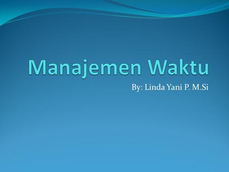 By: Linda Yani P. M.Si. Manajemen waktu  Manajemen waktu berkaitan erat dengan manajemen diri.  Menurut Stephen R. Covey ada tiga generasi manajemen.