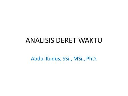 ANALISIS DERET WAKTU Abdul Kudus, SSi., MSi., PhD.