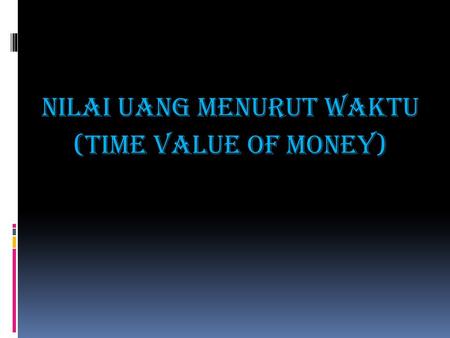 NILAI UANG MENURUT WAKTU (TIME VALUE OF MONEY)