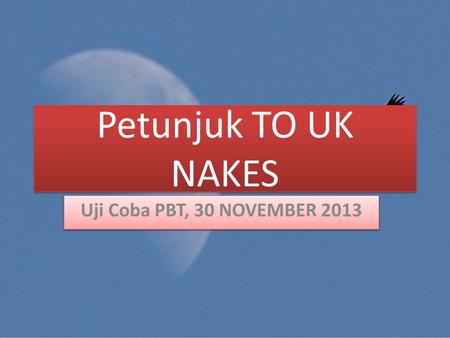 Petunjuk TO UK NAKES Uji Coba PBT, 30 NOVEMBER 2013.