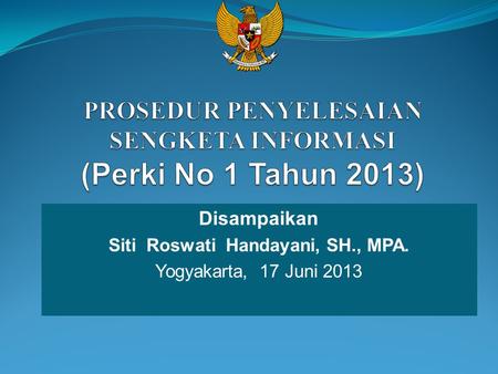 Disampaikan Siti Roswati Handayani, SH., MPA. Yogyakarta, 17 Juni 2013.