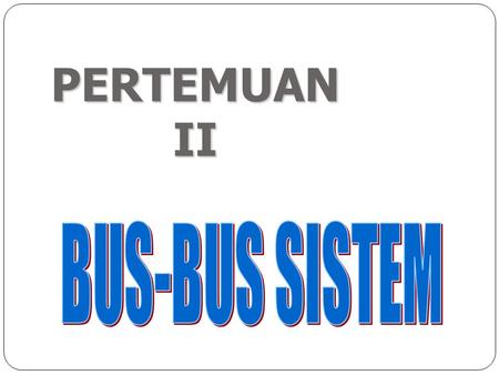 PERTEMUAN II BUS-BUS SISTEM.