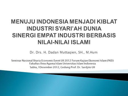 Dr. Drs. H. Dadan Muttaqien, SH., M.Hum Seminar Nasional Sharia Economic Event UII 2012 Forum Kajian Ekonomi Islam (FKEI) Fakultas Ilmu Agama Islam Universitas.