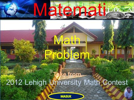 Matemati ka Muhammad Yusuf, S.Pd. SOAL 1 SOAL 2 SOAL 3 SOAL 4 SOAL 5 SOAL 6 SOAL 7 SOAL 8 SOAL 9 SOAL 10 EXIT Math Problem Take from 2012 Lehigh University.