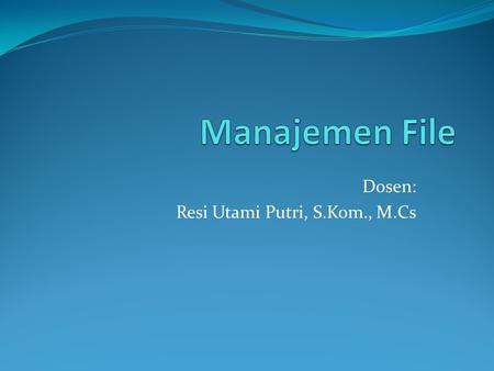 Dosen: Resi Utami Putri, S.Kom., M.Cs. Fungsi Sistem Manajemen File  File adalah koleksi yang diberi nama dari informasi yang direkam pada penyimpanan.