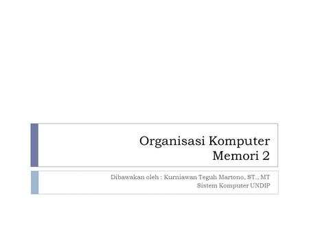 Organisasi Komputer Memori 2 Dibawakan oleh : Kurniawan Teguh Martono, ST., MT Sistem Komputer UNDIP.