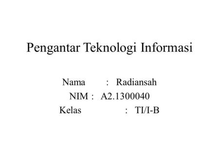 Pengantar Teknologi Informasi Nama: Radiansah NIM: A2.1300040 Kelas: TI/I-B.