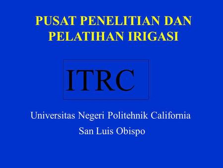 PUSAT PENELITIAN DAN PELATIHAN IRIGASI ITRC Universitas Negeri Politehnik California San Luis Obispo.