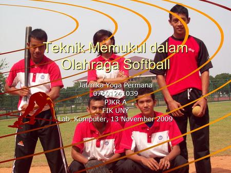 Teknik Memukul dalam Olahraga Softball Jatmika Yoga Permana 07601241039 PJKR A FIK UNY Lab. Komputer, 13 November 2009.