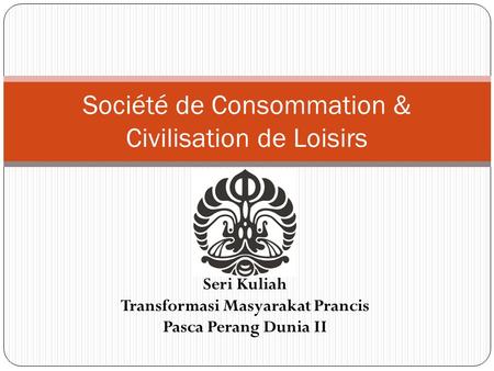 Seri Kuliah: Seri Kuliah Transformasi Masyarakat Prancis Pasca Perang Dunia II Société de Consommation & Civilisation de Loisirs.