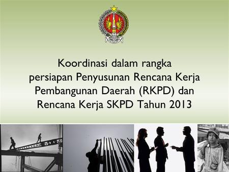 Koordinasi dalam rangka persiapan Penyusunan Rencana Kerja Pembangunan Daerah (RKPD) dan Rencana Kerja SKPD Tahun 2013.