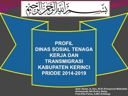 PROFIL DINAS SOSIAL TENAGA KERJA DAN TRANSMIGRASI KABUPATEN KERINCI PRIODE 2014-2019 Amir Syam, S. Sos, M.Si (Penyusun Makalah) Sutmayadi, SH (Entry Data)