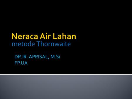 Metode Thornwaite Neraca Air Lahan DR.IR. APRISAL, M.Si FP.UA.
