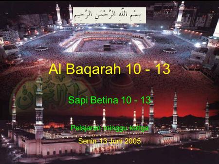 Al Baqarah 10 - 13 Sapi Betina 10 - 13 Pelajaran minggu ketiga Senin 13 Juni 2005.